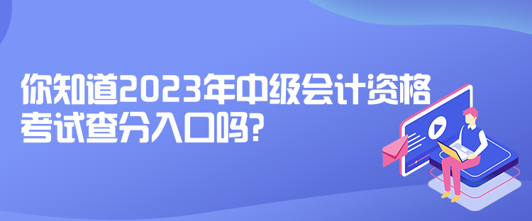 你知道2023年中級會計資格考試查分入口嗎？