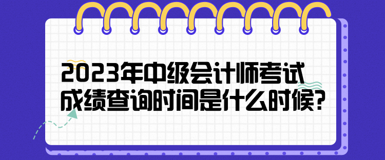 2023年中級會計師考試成績查詢時間是什么時候？