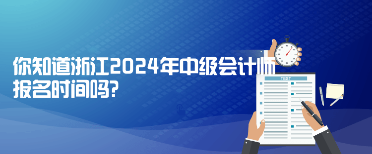 你知道浙江2024年中級會計師報名時間嗎？