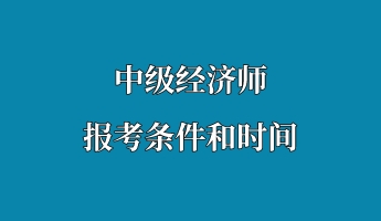 中級經(jīng)濟師報考條件和時間