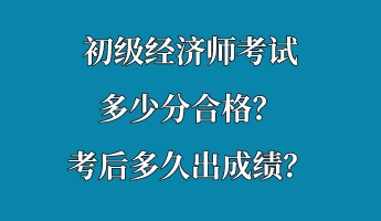 初級經(jīng)濟師考試多少分合格？考后多久出成績？