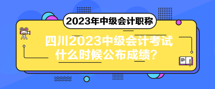 四川2023中級(jí)會(huì)計(jì)考試什么時(shí)候公布成績(jī)？