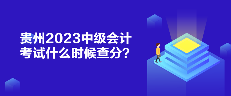 貴州2023中級會計(jì)考試什么時(shí)候查分？