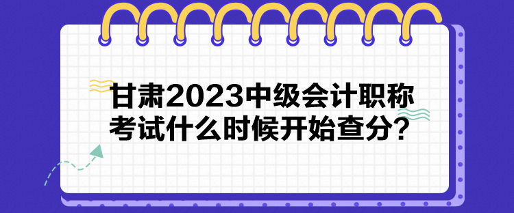 甘肅2023中級(jí)會(huì)計(jì)職稱考試什么時(shí)候開(kāi)始查分？