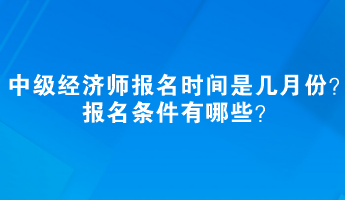 中級經(jīng)濟(jì)師報(bào)名時間是幾月份？報(bào)名條件有哪些？