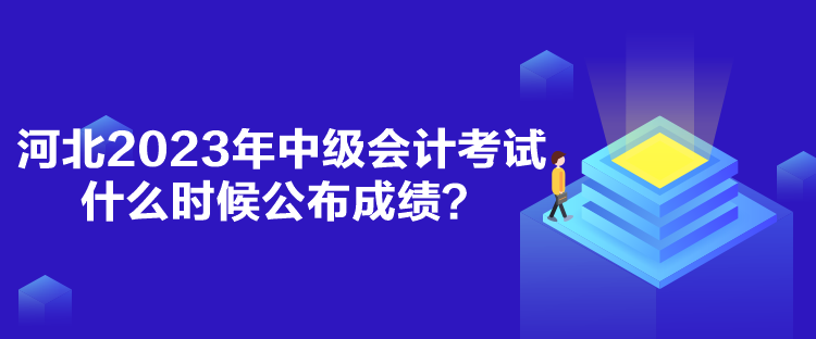 河北2023年中級(jí)會(huì)計(jì)考試什么時(shí)候公布成績(jī)？