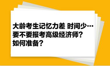 大齡考生記憶力差 時間少… 要不要報考高級經(jīng)濟(jì)師？如何準(zhǔn)備？