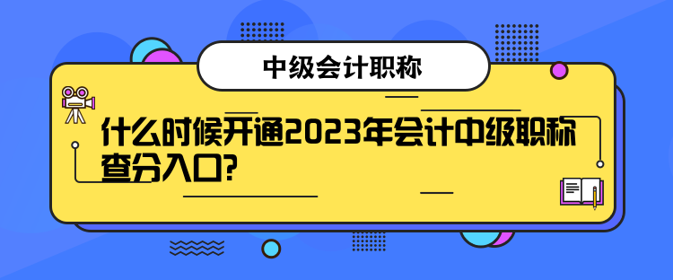 什么時候開通2023年會計中級職稱查分入口？