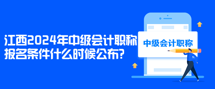 江西2024年中級(jí)會(huì)計(jì)職稱報(bào)名條件什么時(shí)候公布？