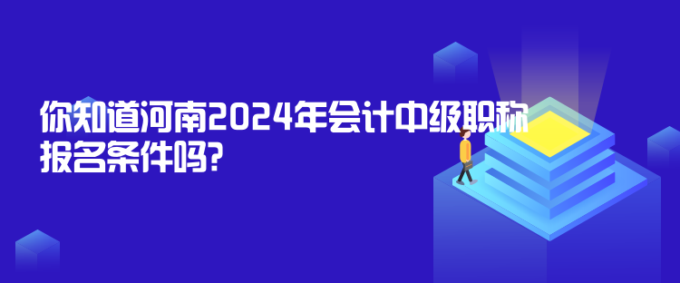 你知道河南2024年會(huì)計(jì)中級(jí)職稱報(bào)名條件嗎？