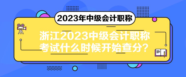 浙江2023中級(jí)會(huì)計(jì)職稱考試什么時(shí)候開始查分？