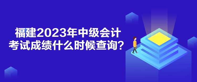 福建2023年中級(jí)會(huì)計(jì)考試成績(jī)什么時(shí)候查詢？