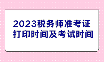 2023稅務(wù)師準考證打印時間及考試時間