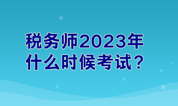 稅務(wù)師2023年什么時(shí)候考試？