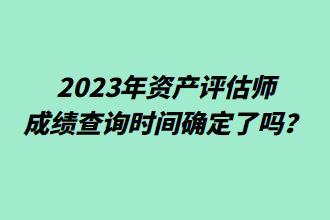 2023年資產(chǎn)評(píng)估師成績查詢時(shí)間確定了嗎？