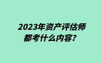 2023年資產(chǎn)評(píng)估師都考什么內(nèi)容？