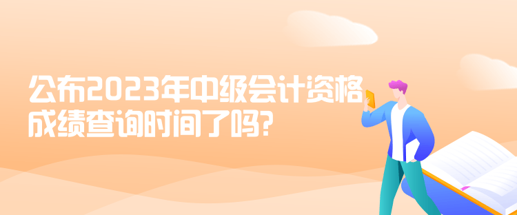 公布2023年中級(jí)會(huì)計(jì)資格成績(jī)查詢時(shí)間了嗎？