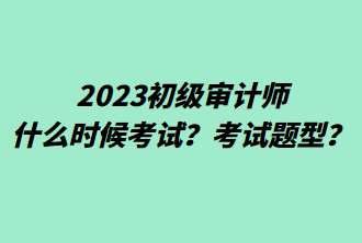 2023初級(jí)審計(jì)師什么時(shí)候考試？考試題型？