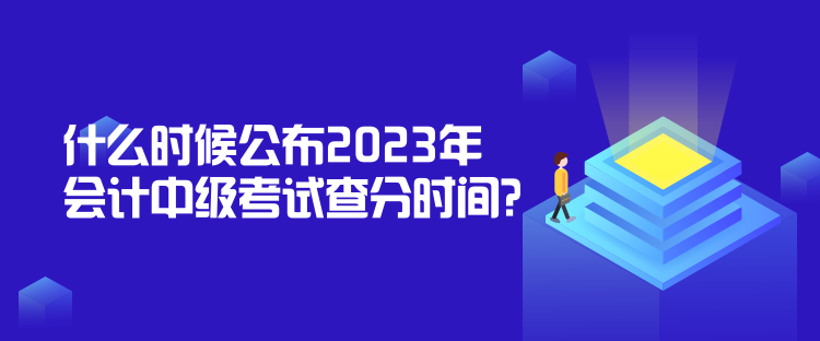 什么時(shí)候公布2023年會(huì)計(jì)中級(jí)考試查分時(shí)間？