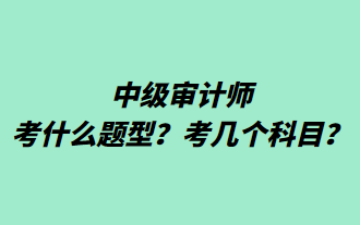 中級審計師考什么題型？考幾個科目？