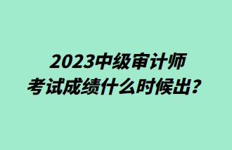 2023中級(jí)審計(jì)師考試成績什么時(shí)候出？