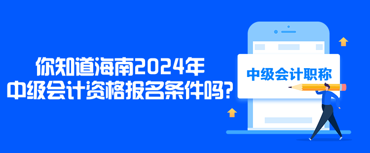 你知道海南2024年中級(jí)會(huì)計(jì)資格報(bào)名條件嗎？