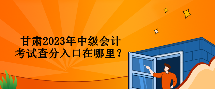 甘肅2023年中級(jí)會(huì)計(jì)考試查分入口在哪里？