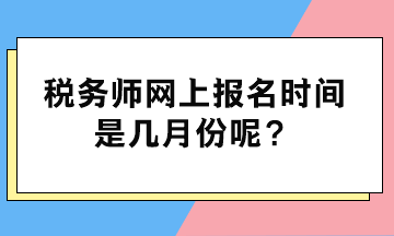 稅務(wù)師網(wǎng)上報名時間是幾月份呢？