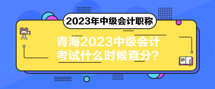 青海2023中級會計考試什么時候查分？