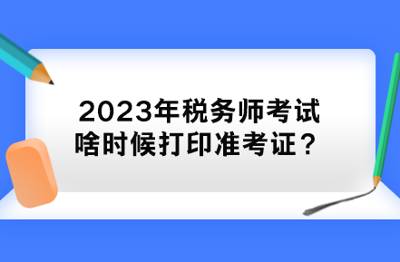 2023年稅務師考試啥時候打印準考證？