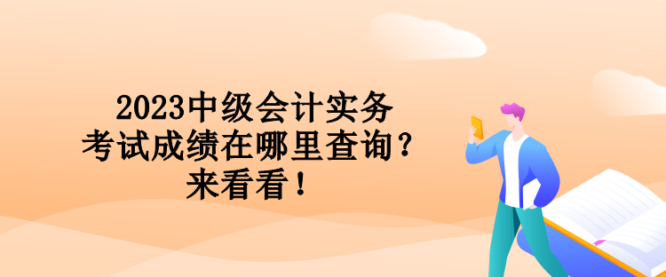 2023中級(jí)會(huì)計(jì)實(shí)務(wù)考試成績(jī)?cè)谀睦锊樵儯縼?lái)看看！