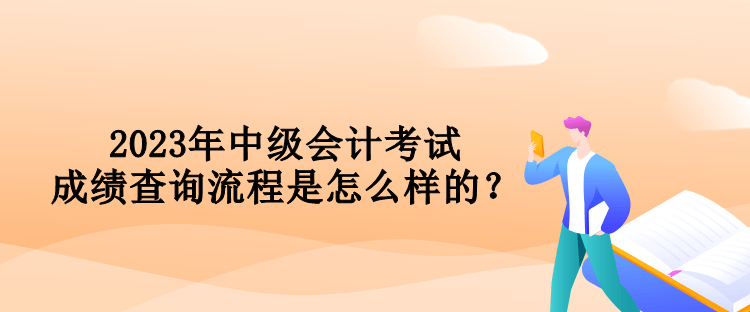 2023年中級會計考試成績查詢流程是怎么樣的？