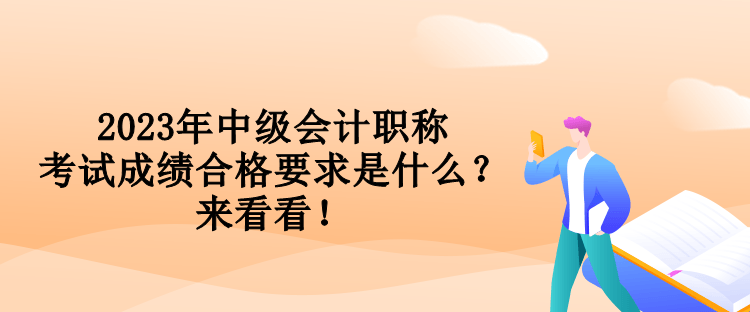 2023年中級(jí)會(huì)計(jì)職稱(chēng)考試成績(jī)合格要求是什么？來(lái)看看！