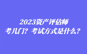 2023資產(chǎn)評(píng)估師考幾門(mén)？考試方式是什么？