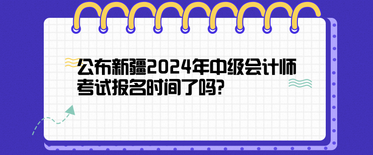 公布新疆2024年中級(jí)會(huì)計(jì)師考試報(bào)名時(shí)間了嗎？