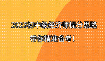 2023初中級經(jīng)濟師提分思路 帶你精準備考！