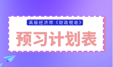 高級經(jīng)濟(jì)師財政稅收預(yù)習(xí)計劃表