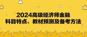 2024高級經(jīng)濟(jì)師《金融》科目特點、教材預(yù)測及備考方法