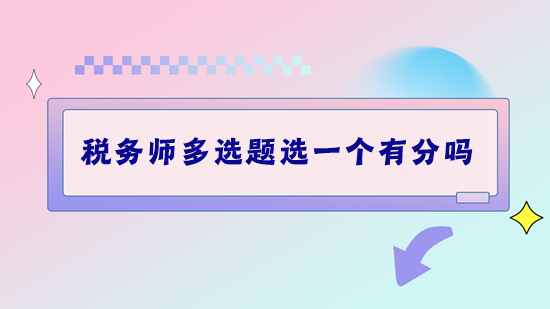 稅務(wù)師考試多選題選一個(gè)有分嗎？做題錯(cuò)太多該怎么補(bǔ)救？