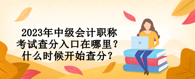 2023年中級(jí)會(huì)計(jì)職稱(chēng)考試查分入口在哪里？什么時(shí)候開(kāi)始查分？