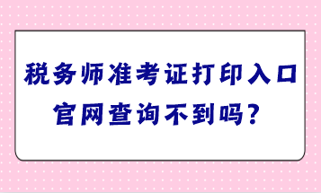 稅務(wù)師準(zhǔn)考證打印入口官網(wǎng)查詢不到嗎？