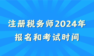 注冊(cè)稅務(wù)師2024年報(bào)名和考試時(shí)間