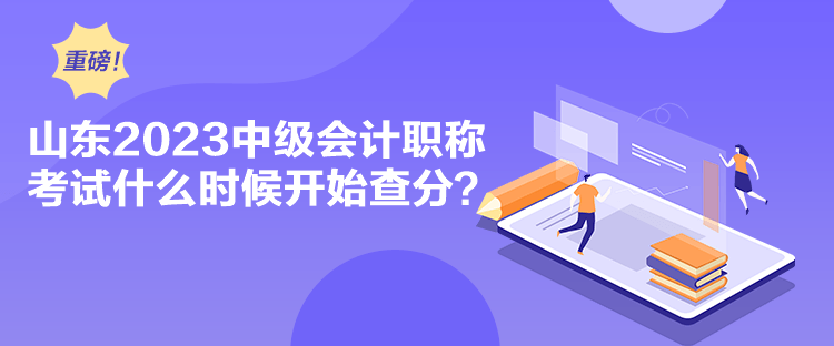 山東2023中級會計職稱考試什么時候開始查分？