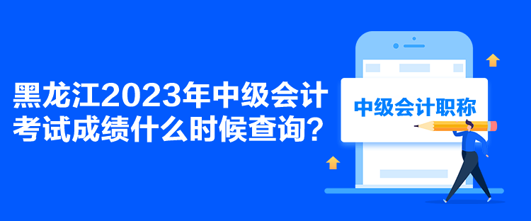 黑龍江2023年中級(jí)會(huì)計(jì)考試成績(jī)什么時(shí)候查詢？