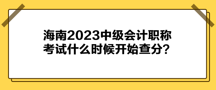 海南2023中級會計(jì)職稱考試什么時候開始查分？