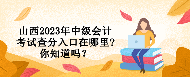 山西2023年中級會計考試查分入口在哪里?你知道嗎？