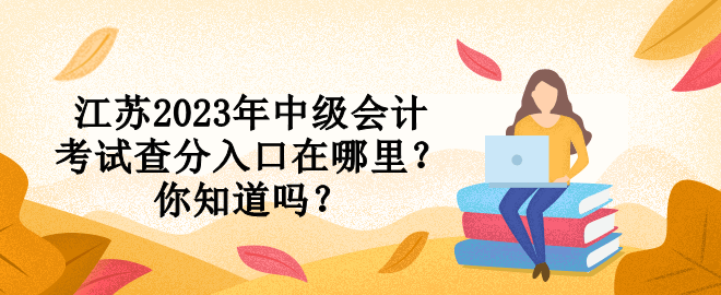 江蘇2023年中級會計考試查分入口在哪里？你知道嗎？