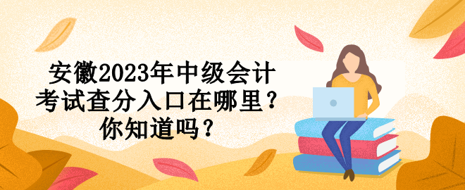 安徽2023年中級會計考試查分入口在哪里？你知道嗎？