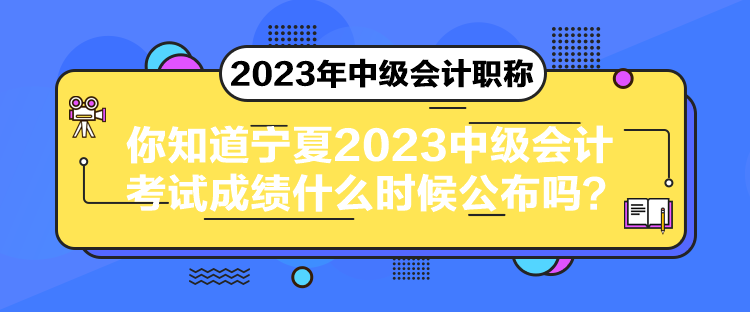 你知道寧夏2023中級(jí)會(huì)計(jì)考試成績(jī)什么時(shí)候公布嗎？