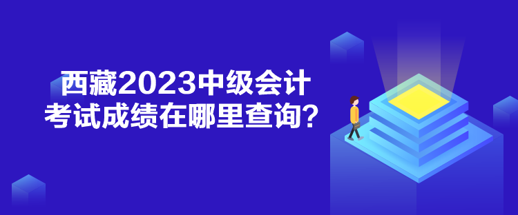 西藏2023中級會計考試成績在哪里查詢？